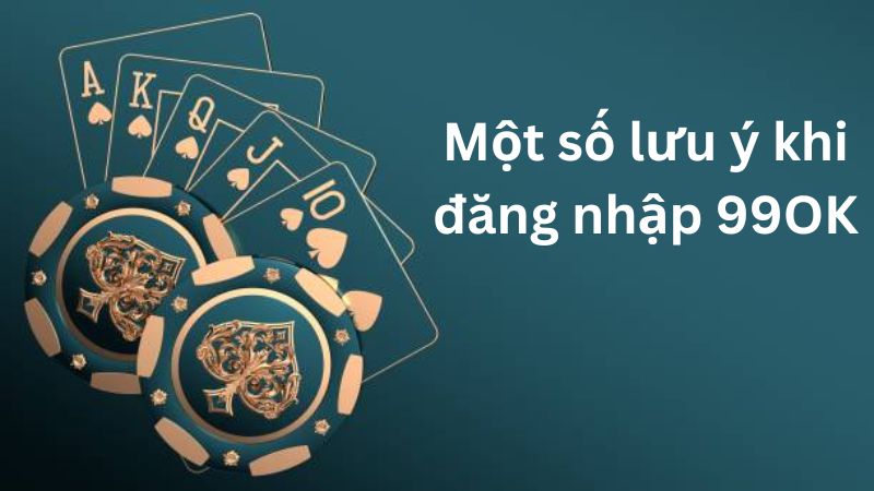 Cần lưu ý gì khi tiến hành đăng nhập 99OK